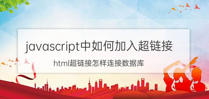 javascript中如何加入超链接 html超链接怎样连接数据库？